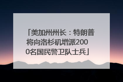 美加州州长：特朗普将向洛杉矶增派2000名国民警卫队士兵