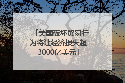 美国破坏贸易行为将让经济损失超3000亿美元