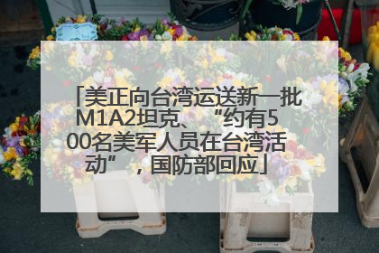 美正向台湾运送新一批M1A2坦克、“约有500名美军人员在台湾活动”，国防部回应