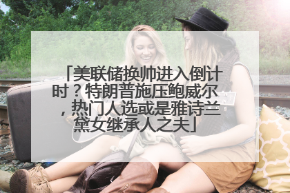 美联储换帅进入倒计时？特朗普施压鲍威尔，热门人选或是雅诗兰黛女继承人之夫