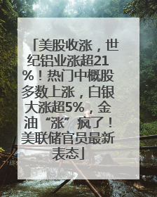 美股收涨，世纪铝业涨超21%！热门中概股多数上涨，白银大涨超5%，金油“涨”疯了！美联储官员最新表态