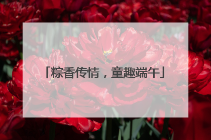 粽香传情,童趣端午