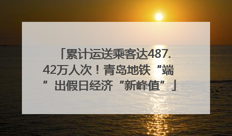累计运送乘客达487.42万人次！青岛地铁“端”出假日经济“新峰值”