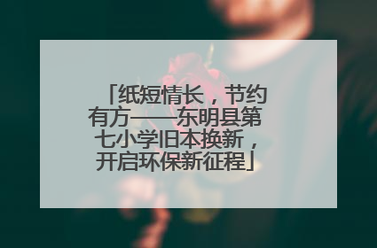 纸短情长，节约有方——东明县第七小学旧本换新，开启环保新征程