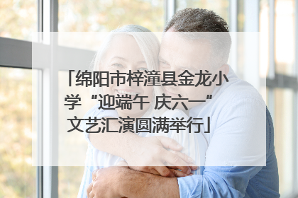 绵阳市梓潼县金龙小学“迎端午 庆六一”文艺汇演圆满举行