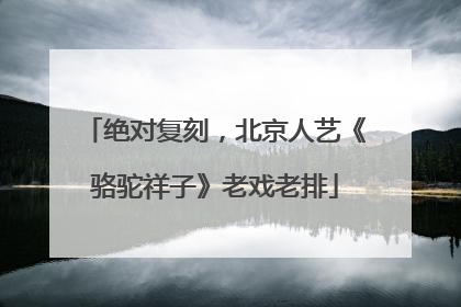 绝对复刻，北京人艺《骆驼祥子》老戏老排