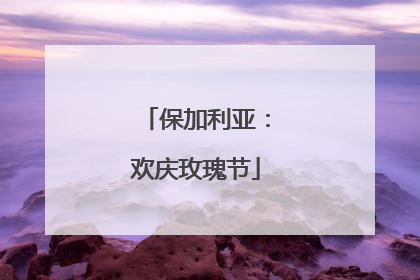 保加利亚：欢庆玫瑰节