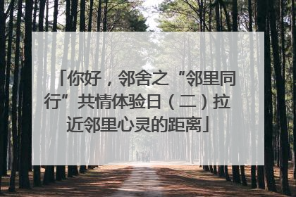 你好，邻舍之“邻里同行”共情体验日（二）拉近邻里心灵的距离
