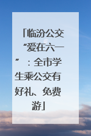 临汾公交“爱在六一”：全市学生乘公交有好礼、免费游