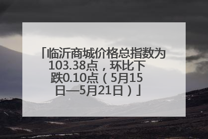 临沂商城价格总指数为103.38点，环比下跌0.10点（5月15日—5月21日）