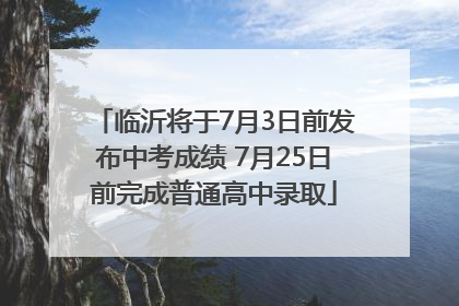 临沂将于7月3日前发布中考成绩 7月25日前完成普通高中录取