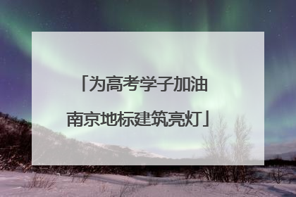 为高考学子加油 南京地标建筑亮灯