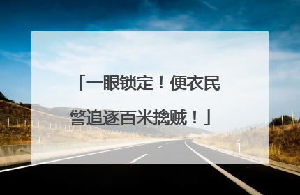 一眼锁定！便衣民警追逐百米擒贼！