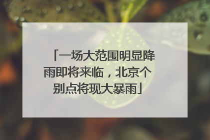 一场大范围明显降雨即将来临，北京个别点将现大暴雨