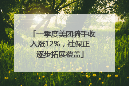 一季度美团骑手收入涨12%，社保正逐步拓展覆盖