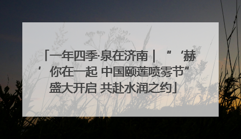 一年四季·泉在济南｜“‘赫’你在一起 中国颐莲喷雾节”盛大开启 共赴水润之约