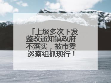 上级多次下发整改通知镇政府不落实，被市委巡察组抓现行！吉林一副镇长受党内警告处分