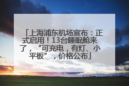 上海浦东机场宣布：正式启用！13台睡眠舱来了，“可充电，有灯、小平板”，价格公布