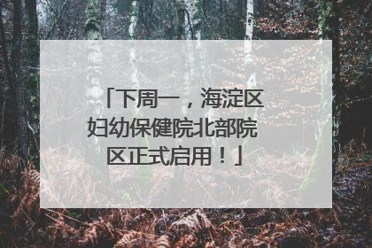 下周一，海淀区妇幼保健院北部院区正式启用！