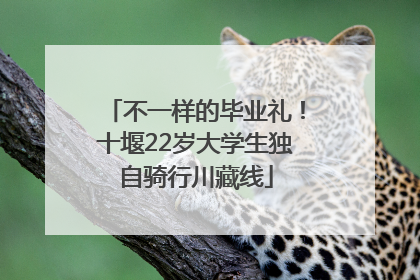 不一样的毕业礼！十堰22岁大学生独自骑行川藏线