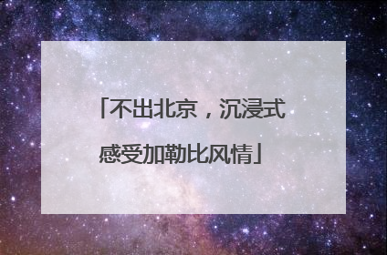 不出北京，沉浸式感受加勒比风情