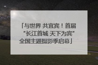 与世界 共宜宾！首届“长江首城 天下为宾”全国主题摄影季启幕