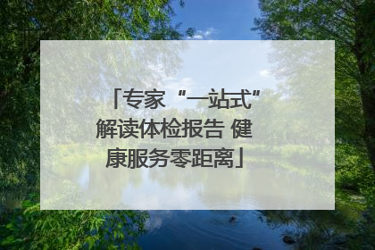 专家“一站式”解读体检报告 健康服务零距离