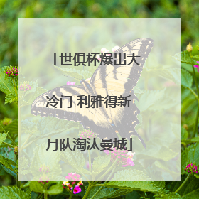 世俱杯爆出大冷门 利雅得新月队淘汰曼城