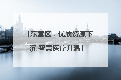 东营区：优质资源下沉 智慧医疗升温