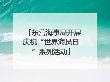 东营海事局开展庆祝“世界海员日”系列活动