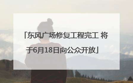 东风广场修复工程完工 将于6月18日向公众开放