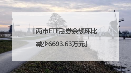 两市ETF融券余额环比减少6693.63万元