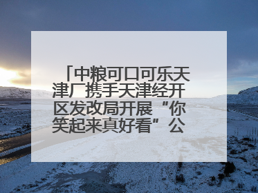 中粮可口可乐天津厂携手天津经开区发改局开展“你笑起来真好看”公益行动