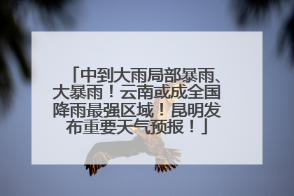 中到大雨局部暴雨、大暴雨！云南或成全国降雨最强区域！昆明发布重要天气预报！