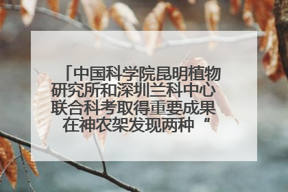 中国科学院昆明植物研究所和深圳兰科中心联合科考取得重要成果 在神农架发现两种“国保”级兰花