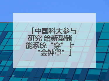 中国科大参与研究 给新型储能系统“穿”上“金钟罩”