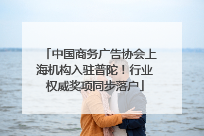 中国商务广告协会上海机构入驻普陀！行业权威奖项同步落户