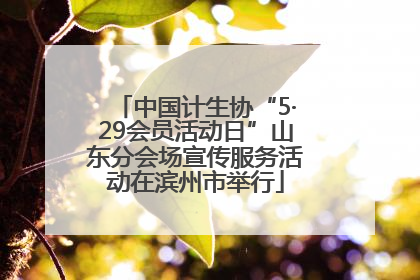 中国计生协“5·29会员活动日”山东分会场宣传服务活动在滨州市举行