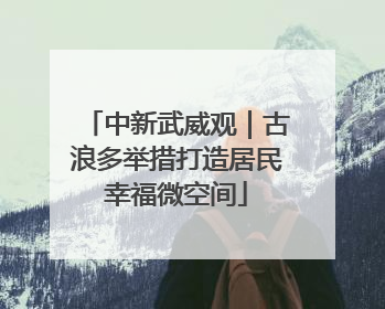 中新武威观｜古浪多举措打造居民幸福微空间