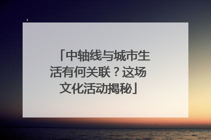 中轴线与城市生活有何关联？这场文化活动揭秘