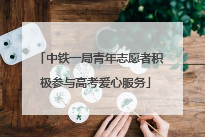 中铁一局青年志愿者积极参与高考爱心服务