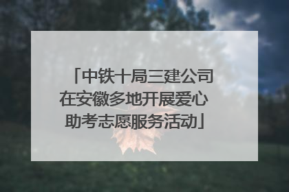 中铁十局三建公司在安徽多地开展爱心助考志愿服务活动
