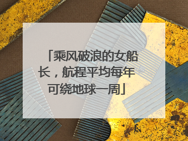 乘风破浪的女船长，航程平均每年可绕地球一周