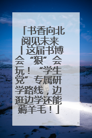 书香向北 阅见未来丨这届书博会“狠”会玩！“学生党”专属研学路线，边逛边学还能薅羊毛！