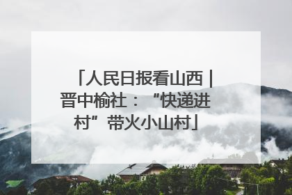 人民日报看山西｜晋中榆社：“快递进村”带火小山村