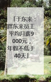 于东来：胖东来员工平均月薪9000元，年假不低于40天