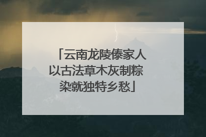 云南龙陵傣家人以古法草木灰制粽 染就独特乡愁