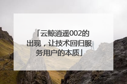云鲸逍遥002的出现，让技术回归服务用户的本质