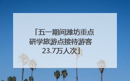 五一期间潍坊重点研学旅游点接待游客23.7万人次