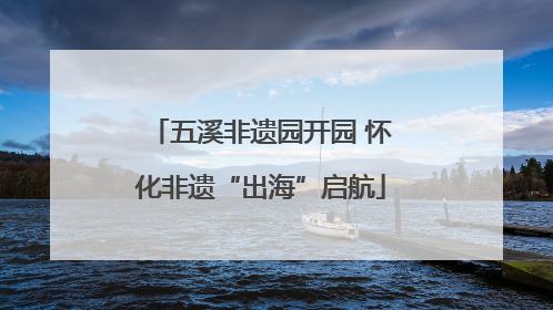 五溪非遗园开园 怀化非遗“出海”启航